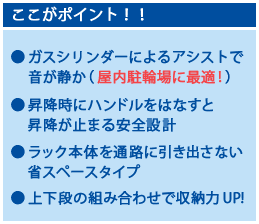 ここがポイント！ガスシリンダーによるアシストで音が静か、昇降時ハンドルを放すと止まる安全設計、ラック本体を通路に引き出さない省スペースタイプ